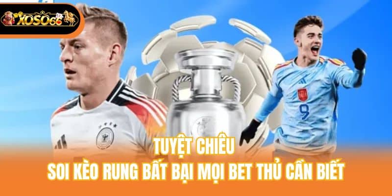 Tuyệt chiêu soi kèo rung bất bại mọi bet thủ cần biết